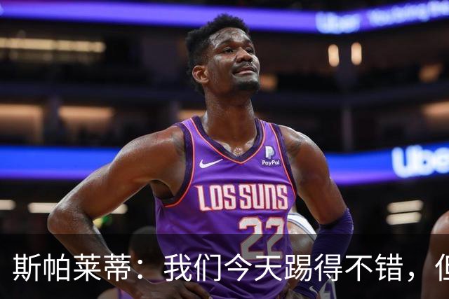 斯帕莱蒂：我们今天踢得不错，但我们丢了两个本不该丢的球
