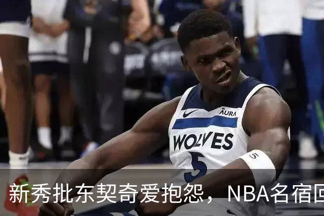 新秀批东契奇爱抱怨，NBA名宿回怼：闭嘴好好学