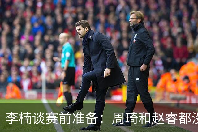 李楠谈赛前准备：周琦和赵睿都没事，应该今天都可以比赛