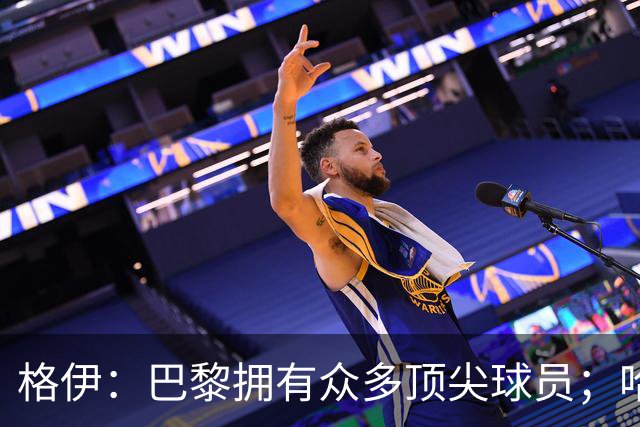 格伊：巴黎拥有众多顶尖球员；哈兰德是我们的场上领袖