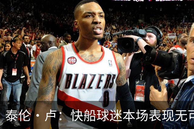 泰伦·卢：快船球迷本场表现无可挑剔，我们需要这样的支持
