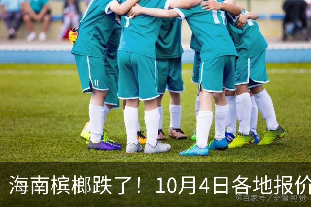 海南槟榔跌了！10月4日各地报价出炉，果农该卖还是等？