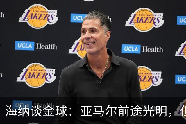 海纳谈金球：亚马尔前途光明，但综合上赛季表现只能是凯恩