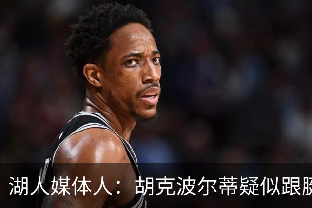 湖人媒体人：胡克波尔蒂疑似跟腱撕裂 这种伤现在越来越常见