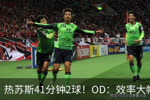 热苏斯41分钟2球！OD：效率大幅提升