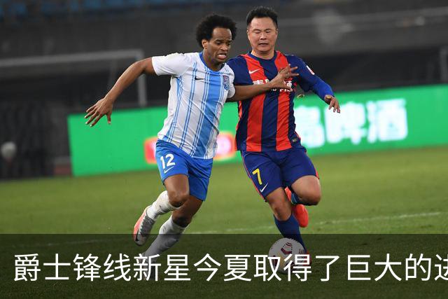 爵士锋线新星今夏取得了巨大的进步，他的实力比之前强了两倍？