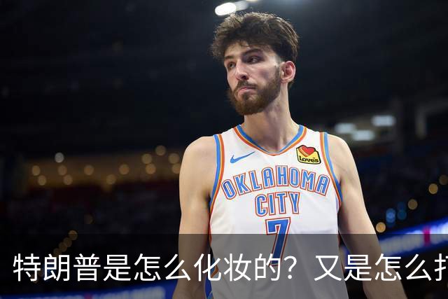 特朗普是怎么化妆的？又是怎么打虎的？