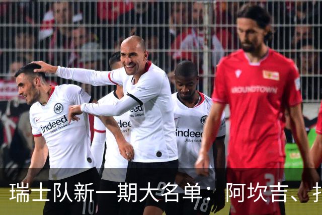 瑞士队新一期大名单：阿坎吉、扎卡、科贝尔领衔，亚沙里在列