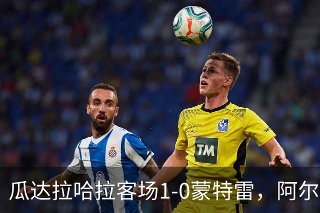 瓜达拉哈拉客场1-0蒙特雷，阿尔瓦拉多破门，皮内达染红