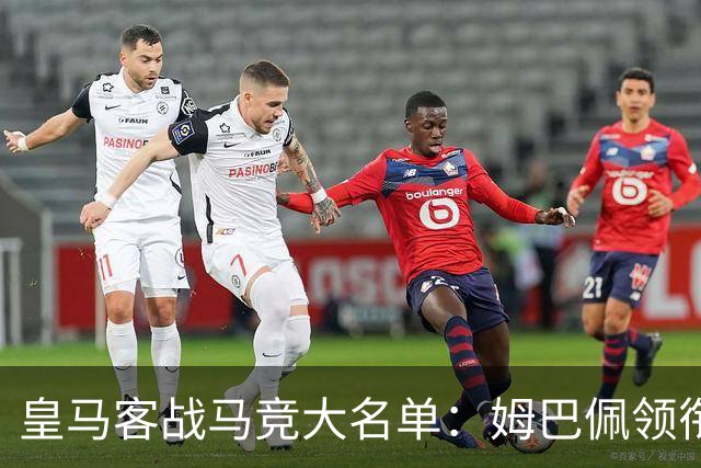 皇马客战马竞大名单：姆巴佩领衔锋线，贝林厄姆、居莱尔在列