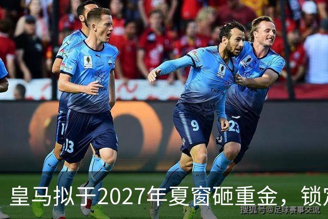 皇马拟于2027年夏窗砸重金，锁定顶级中卫与中场指挥官