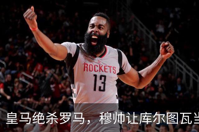 皇马绝杀罗马，穆帅让库尔图瓦当后场发起核心的尝试，没有取得成功