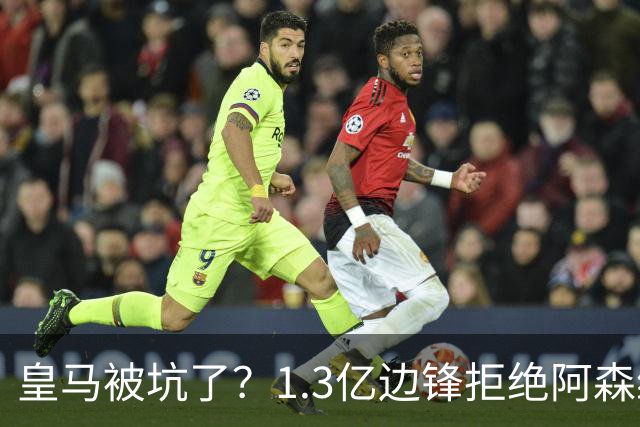 皇马被坑了？1.3亿边锋拒绝阿森纳，高薪续约6年，7场0进球1红牌