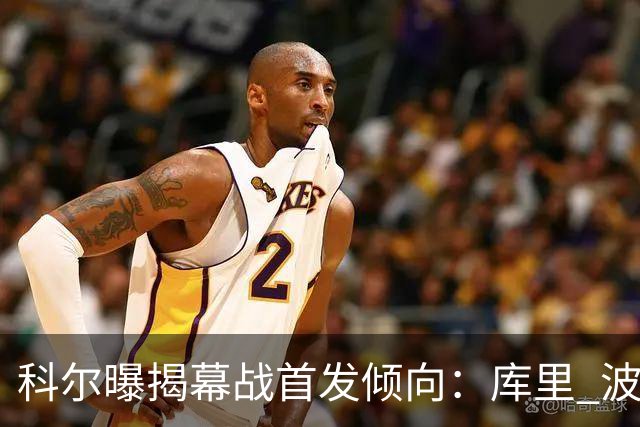 科尔曝揭幕战首发倾向：库里 波杰姆 桑托斯 伦德博格 追梦