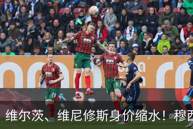 维尔茨、维尼修斯身价缩水！穆西亚拉则直降2000万登顶