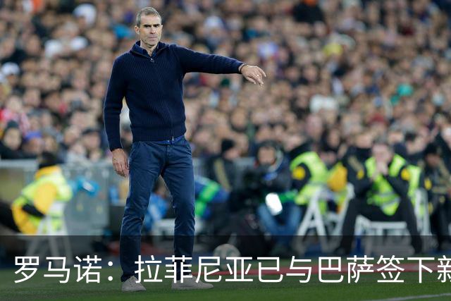 罗马诺：拉菲尼亚已与巴萨签下新合同，合同期限延长至2030年