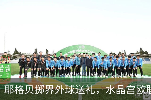 耶格贝掷界外球送礼，水晶宫欧联首战告捷