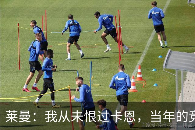 莱曼：我从未恨过卡恩，当年的竞争激励了我