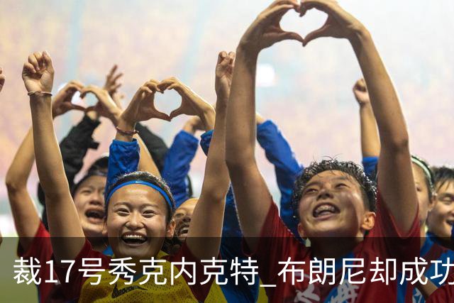裁17号秀克内克特 布朗尼却成功留队！你认为湖人的选择合理吗？