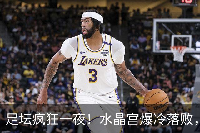 足坛疯狂一夜！水晶宫爆冷落败，皇家社会掉链子，尤文补时绝杀，米兰制造惨案
