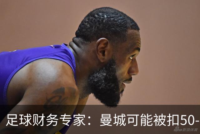 足球财务专家：曼城可能被扣50-60分，本赛季实施的话仍有望保级