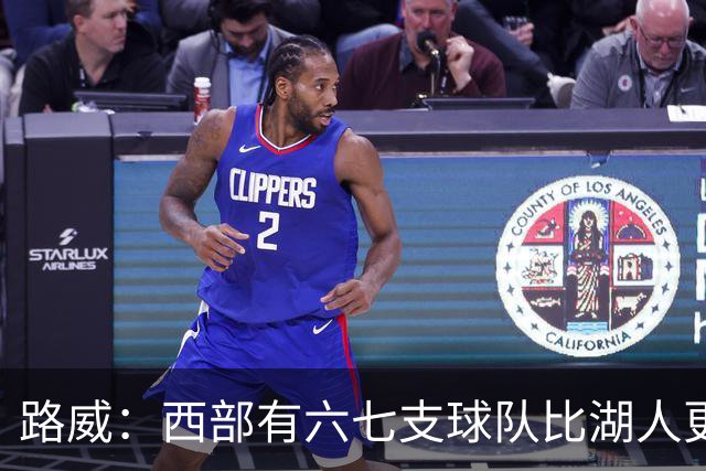 路威：西部有六七支球队比湖人更强 仅靠东契奇和里夫斯天赋不够