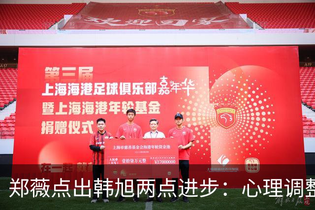 郑薇点出韩旭两点进步：心理调整能力和领导力
