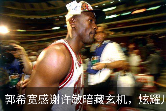 郭希宽感谢许敏暗藏玄机，炫耀儿孙满堂，暗示与郭威关系和谐
