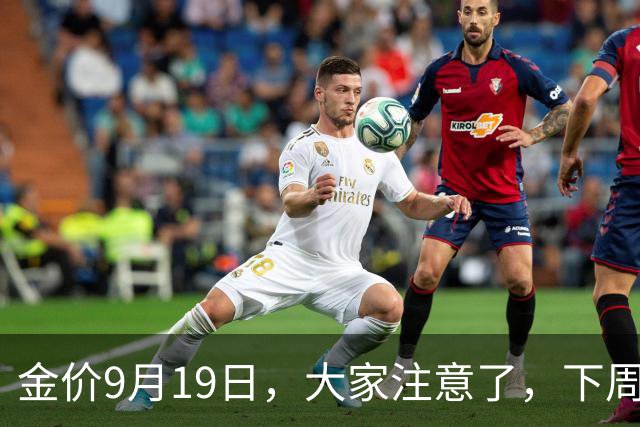 金价9月19日，大家注意了，下周，金价或将迎来大风暴了