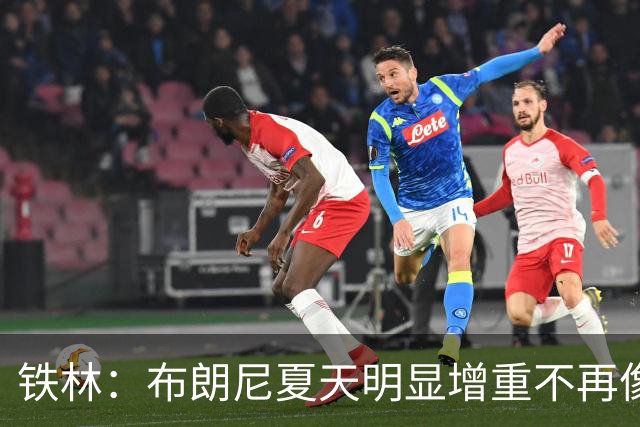 铁林：布朗尼夏天明显增重不再像小孩 新赛季肯定有机会证明自己