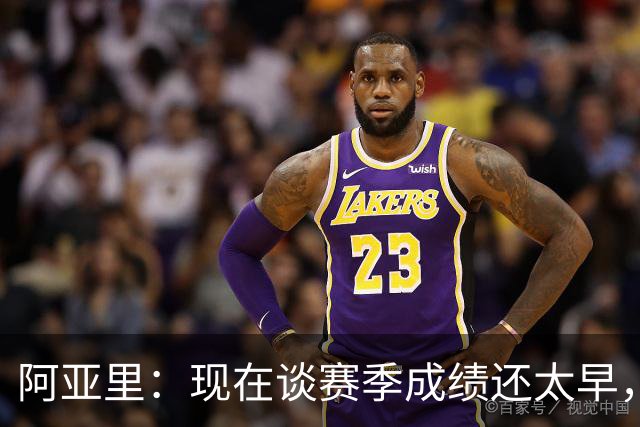 阿亚里：现在谈赛季成绩还太早，我们会一场一场地踢