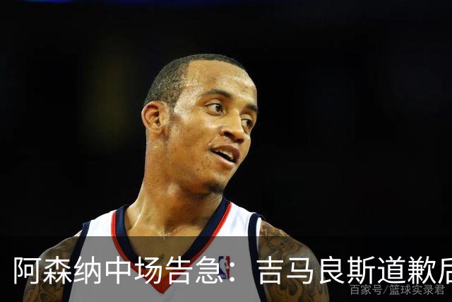 阿森纳中场告急：吉马良斯道歉后，瞄准23岁英格兰新星