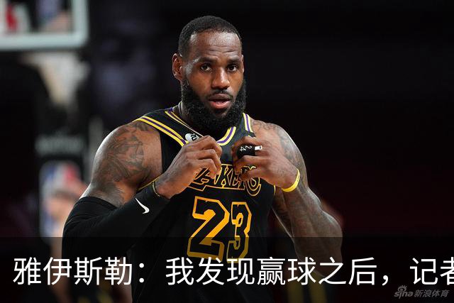 雅伊斯勒：我发现赢球之后，记者问我的问题就少了