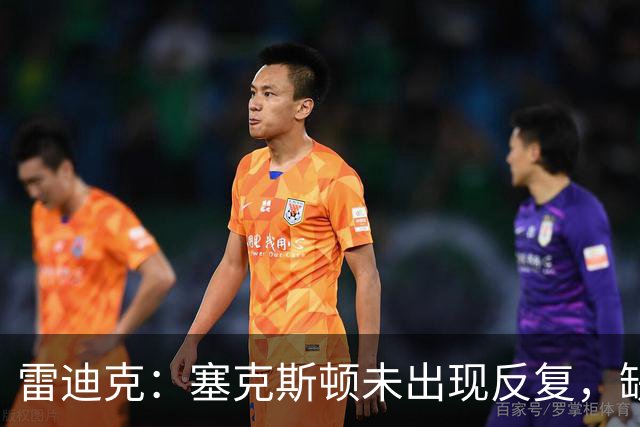 雷迪克：塞克斯顿未出现反复，缺战勇士是共同决定