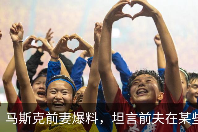 马斯克前妻爆料，坦言前夫在某些方面，非常善于刻意“表演”！