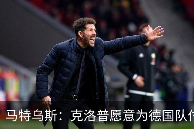 马特乌斯：克洛普愿意为德国队付出一切，召入44人为了近距离考察