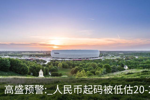 高盛预警: 人民币起码被低估20-25%! 中国房产或将迎来全球资本围猎