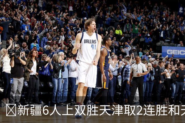 🏀新疆6人上双胜天津取2连胜&天津2连败 齐麟22分 艾孜买提17分