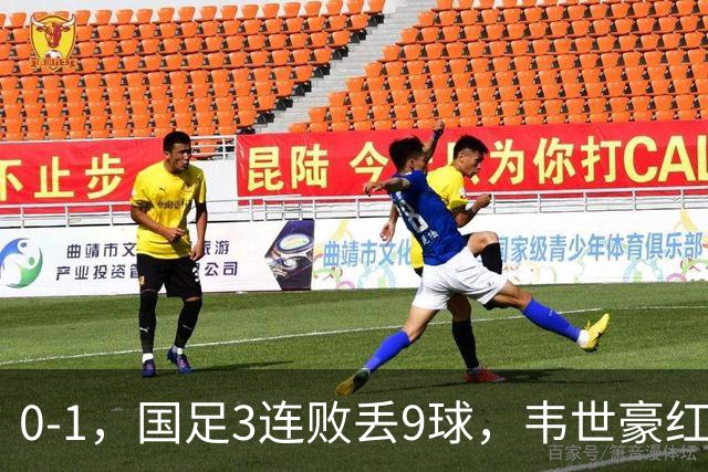 0-1，国足3连败丢9球，韦世豪红牌当队长不合格，邵佳一被踢怕了