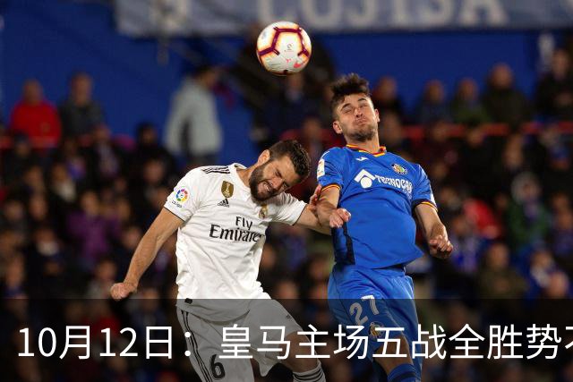 10月12日：皇马主场五战全胜势不可挡，伯纳乌成西甲最恐怖堡垒，谁能打破不败金身
