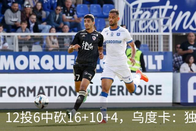 12投6中砍16+10+4，乌度卡：独行侠用中锋防他时他表现不错