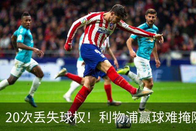 20次丢失球权！利物浦赢球难掩隐患 凯尔凯兹不配首发