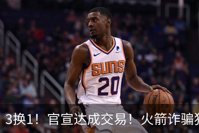 3换1！官宣达成交易！火箭诈骗犯二次换队