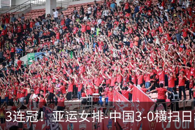 3连冠！亚运女排-中国3-0横扫日本夺金 创历史荣膺十冠王