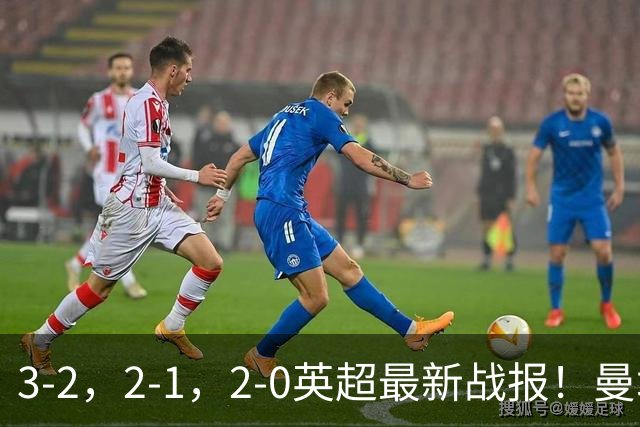 3-2，2-1，2-0英超最新战报！曼城险胜，利物浦逆转，积分出炉！
