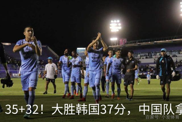 35+32！大胜韩国37分，中国队拿到世界杯门票