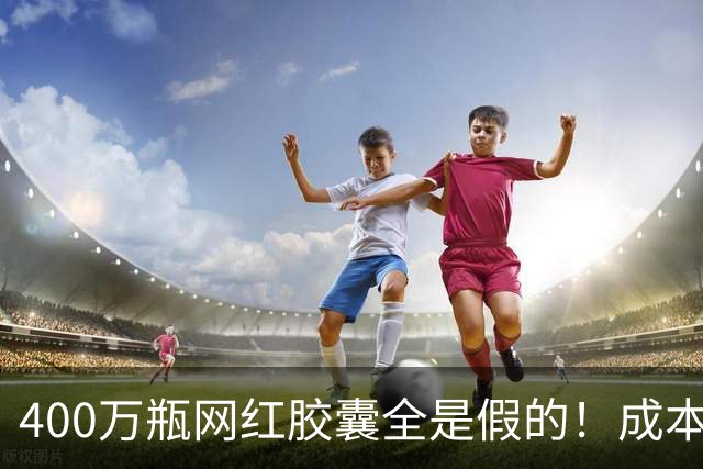 400万瓶网红胶囊全是假的！成本不到30元卖上千，中产被割惨了