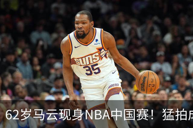62岁马云现身NBA中国赛！猛拍成龙大腿 与贝克汉姆蔡崇信热聊