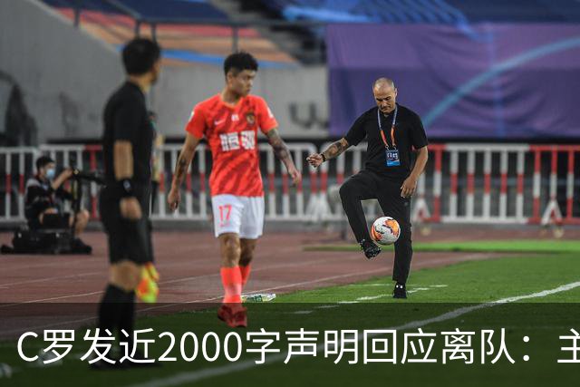 C罗发近2000字声明回应离队：主帅两次失信，逼我收拾行李