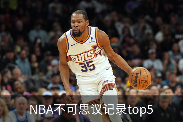 NBA不可思议记录top5